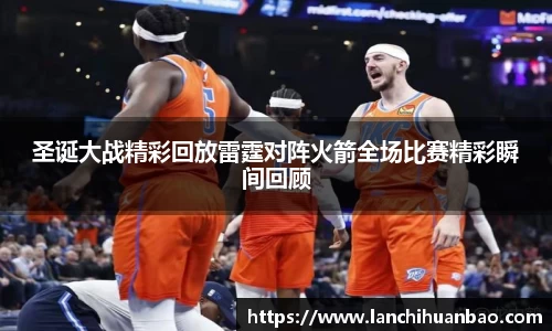 足球直播足球直播圣诞大战精彩回放雷霆对阵火箭全场比赛精彩瞬间回顾