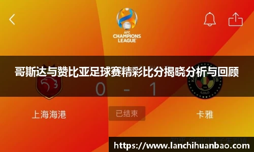 足球直播足球直播哥斯达与赞比亚足球赛精彩比分揭晓分析与回顾