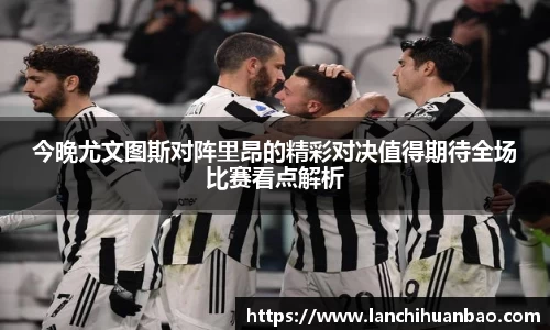 足球直播足球直播今晚尤文图斯对阵里昂的精彩对决值得期待全场比赛看点解析