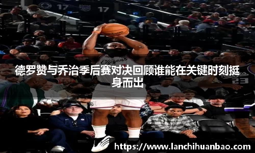 足球直播足球直播德罗赞与乔治季后赛对决回顾谁能在关键时刻挺身而出
