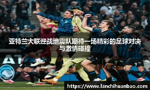 足球直播足球直播亚特兰大联迎战地震队期待一场精彩的足球对决与激情碰撞