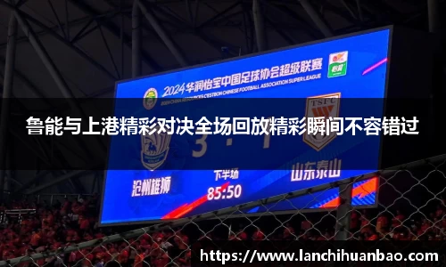 足球直播足球直播鲁能与上港精彩对决全场回放精彩瞬间不容错过
