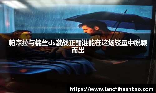 足球直播足球直播帕森拉与棉兰ds激战正酣谁能在这场较量中脱颖而出
