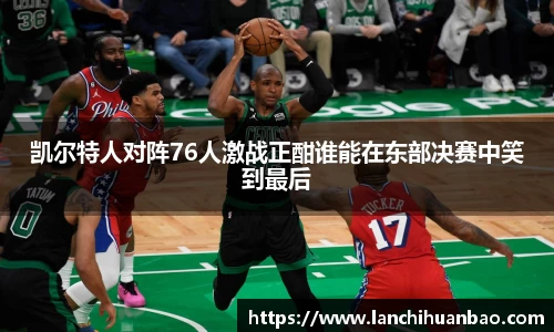 足球直播足球直播凯尔特人对阵76人激战正酣谁能在东部决赛中笑到最后