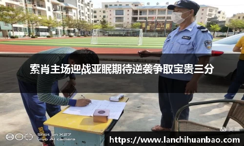 足球直播足球直播索肖主场迎战亚眠期待逆袭争取宝贵三分